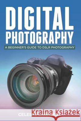 Digital Photography: A Beginner's Guide to DSLR Photography: Basic DSLR Camera Guide for Beginners, Learning How To Use Your First DSLR Cam Celeste Jarabese 9781096829782 Independently Published - książka