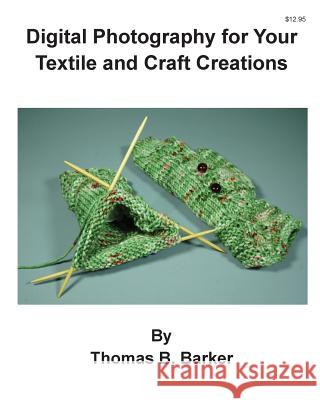 Digital Photography for Your Textile and Craft Creations Thomas B. Barker 9781515084464 Createspace Independent Publishing Platform - książka