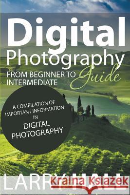Digital Photography Guide: From Beginner to Intermediate: A Compilation of Important Information in Digital Photography Larry Hall 9781634289757 Speedy Publishing LLC - książka
