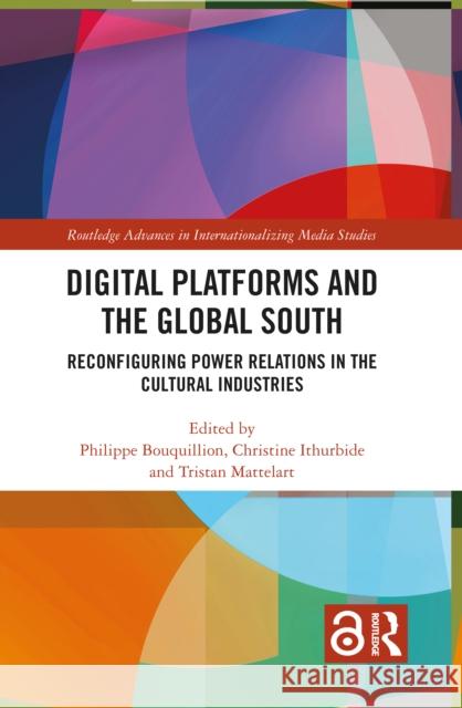 Digital Platforms and the Global South: Reconfiguring Power Relations in the Cultural Industries Philippe Bouquillion Christine Ithurbide Tristan Mattelart 9781032489933 Routledge - książka