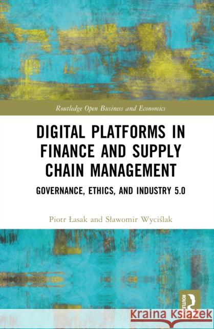 Digital Platforms in Finance and Supply Chain Management: Governance, Ethics, and Industry 5.0 Piotr Lasak Slawomir Wyciślak 9781032885216 Routledge - książka