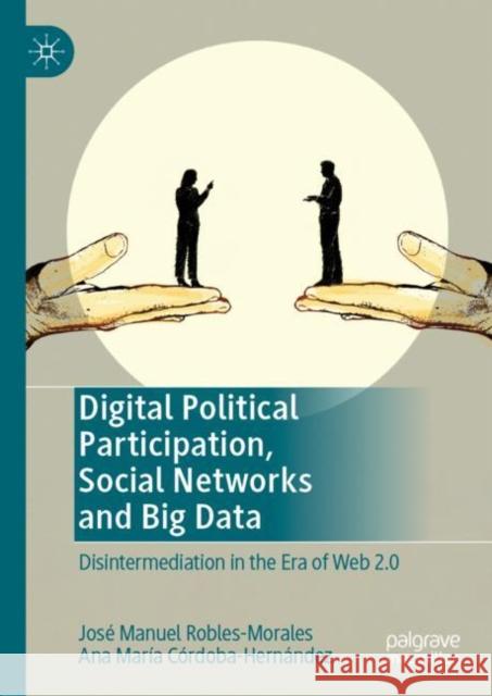 Digital Political Participation, Social Networks and Big Data: Disintermediation in the Era of Web 2.0 Robles-Morales, José Manuel 9783030277567 Palgrave MacMillan - książka