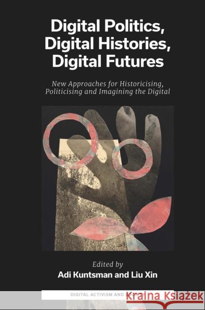 Digital Politics, Digital Histories, Digital Futures: New Approaches for Historicising, Politicising and Imagining the Digital Adi Kuntsman Liu Xin 9781803822020 Emerald Publishing Limited - książka