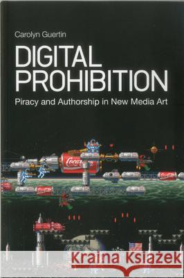 Digital Prohibition: Piracy and Authorship in New Media Art Carolyn Guertin 9781441131904  - książka