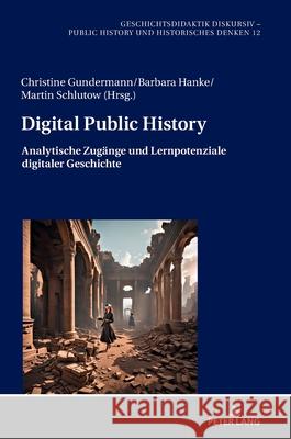 Digital Public History; Analytische Zug?nge und Lernpotenziale digitaler Geschichte Christine Gundermann Barbara Hanke Martin Schlutow 9783631911594 Peter Lang D - książka