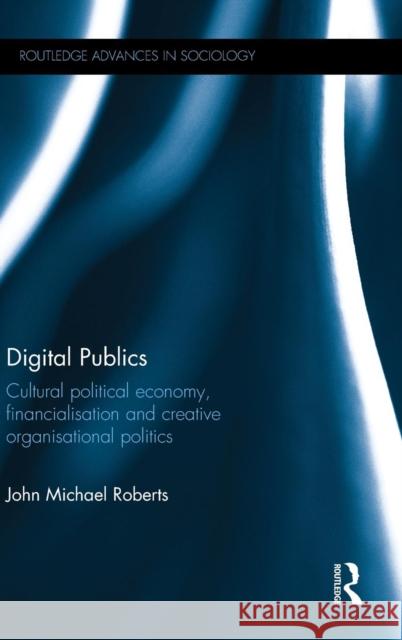 Digital Publics: Cultural Political Economy, Financialisation and Creative Organisational Politics John Michael, Dr Roberts 9780415641258 Routledge - książka