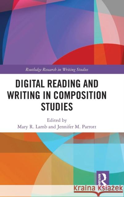 Digital Reading and Writing in Composition Studies Mary R. Lamb Jennifer Parrott 9781138484108 Routledge - książka