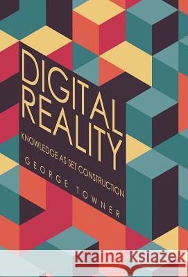 Digital Reality: Knowledge as Set Construction George Towner   9781480863255 Archway Publishing - książka