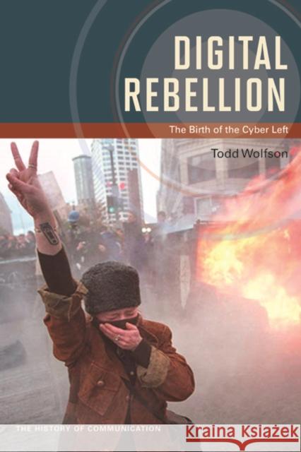 Digital Rebellion: The Birth of the Cyber Left Todd Wolfson 9780252080388 University of Illinois Press - książka