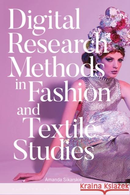 Digital Research Methods in Fashion and Textile Studies Amanda Sikarskie 9781350042506 Bloomsbury Visual Arts - książka