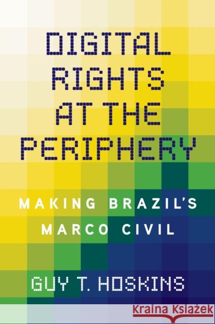 Digital Rights at the Periphery: Making Brazil's Marco Civil Guy T. Hoskins 9780252088773 University of Illinois Press - książka