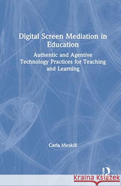 Digital Screen Mediation in Education: Authentic and Agentive Technology Practices for Teaching and Learning Carla Meskill 9780367434168 Routledge - książka