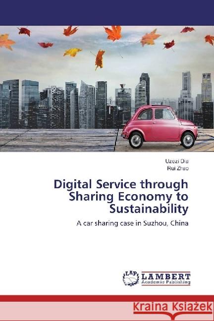 Digital Service through Sharing Economy to Sustainability : A car sharing case in Suzhou, China Dia, Uzezi; Zhao, Rui 9786202062244 LAP Lambert Academic Publishing - książka