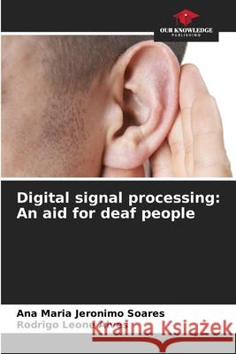 Digital signal processing: An aid for deaf people Jeronimo Soares, Ana Maria, Leone Alves, Rodrigo 9786208005443 Our Knowledge Publishing - książka