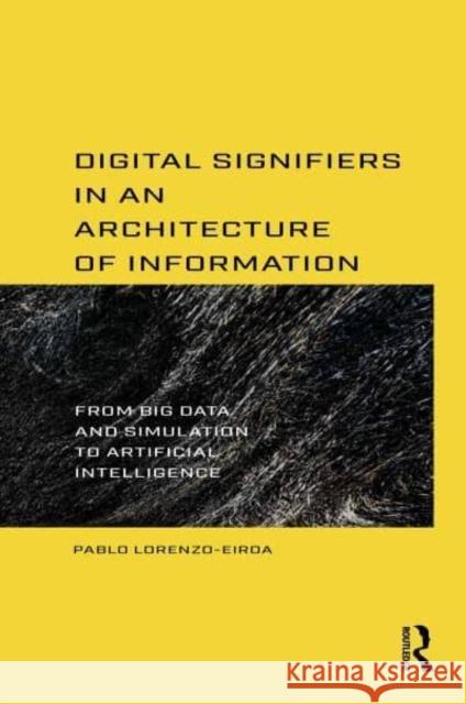 Digital Signifiers in an Architecture of Information: From Big Data and Simulation to Artificial Intelligence Pablo Lorenzo-Eiroa 9781032272689 Routledge - książka