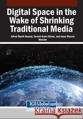 Digital Space in the Wake of Shrinking Traditional Media Alfred Okoth Akwala, Denish Ouko Otieno, Amos Moraro Marube 9781668493601 IGI Global - książka