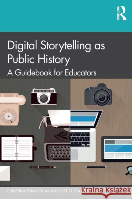 Digital Storytelling as Public History: A Guidebook for Educators Christina Fisanick Robert O. Stakeley 9781138710412 Routledge - książka