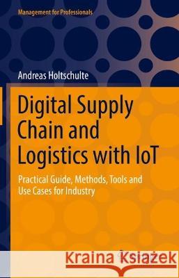 Digital Supply Chain and Logistics with Iot: Practical Guide, Methods, Tools and Use Cases for Industry Holtschulte, Andreas 9783030894078 Springer International Publishing - książka