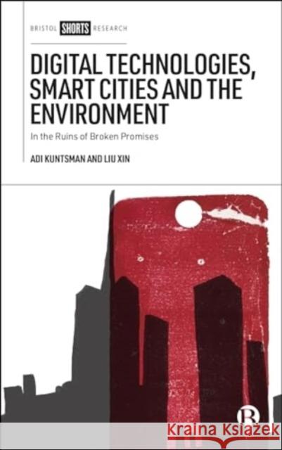 Digital Technologies, Smart Cities and the Environment: In the Ruins of Broken Promises Adi Kuntsman Liu Xin 9781529237146 Bristol University Press - książka