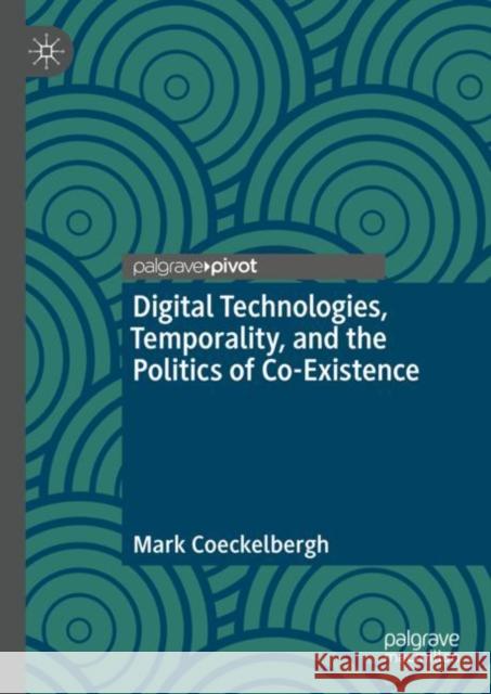 Digital Technologies, Temporality, and the Politics of Co-Existence Mark Coeckelbergh 9783031179815 Palgrave MacMillan - książka