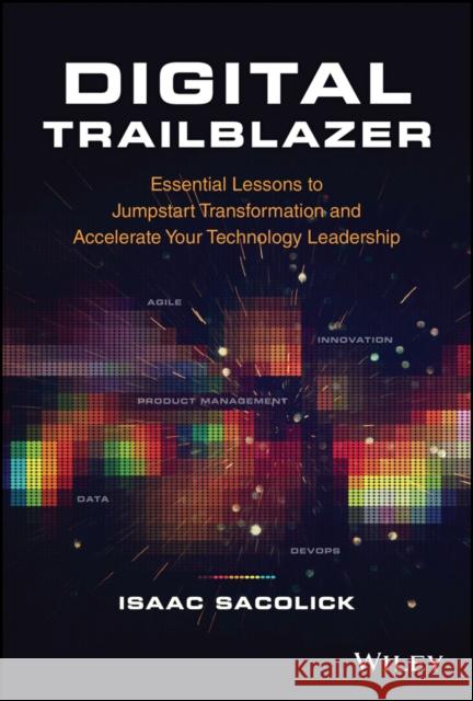 Digital Trailblazer: Essential Lessons to Jumpstart Transformation and Accelerate Your Technology Leadership Isaac Sacolick 9781119894537 John Wiley & Sons Inc - książka