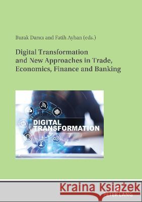 Digital Transformation and New Approaches in Trade, Economics, Finance and Banking Fatih Ayhan Burak Darici 9783631884966 Peter Lang Gmbh, Internationaler Verlag Der W - książka
