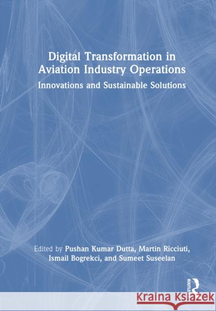 Digital Transformation in Aviation Industry Operations: Innovations and Sustainable Solutions Pushan Kumar Dutta Martin Ricciuti Ismail Bogrekci 9781032799575 Routledge - książka