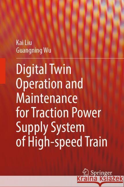 Digital Twin Operation and Maintenance for Traction Power Supply System of High-speed Train Liu, Kai, Wu, Guangning 9789819786114 Springer - książka