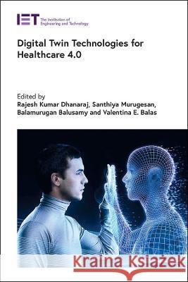 Digital Twin Technologies for Healthcare 4.0 Rajesh Kumar Dhanaraj Santhiya Murugesan Balamurugan Balusamy 9781839535796 Institution of Engineering & Technology - książka