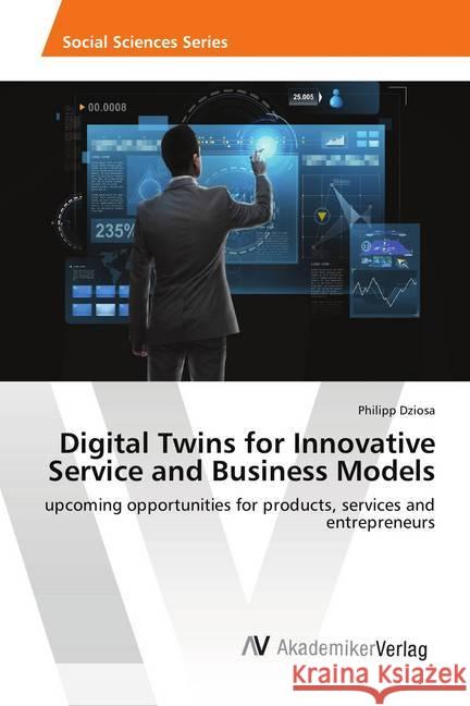 Digital Twins for Innovative Service and Business Models : upcoming opportunities for products, services and entrepreneurs Dziosa, Philipp 9786202218467 AV Akademikerverlag - książka