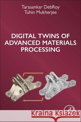 Digital Twins of Advanced Materials Processing Tarasankar Debroy Tuhin Mukherjee 9780443329180 Academic Press - książka