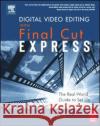 Digital Video Editing with Final Cut Express : The Real-World Guide to Set Up and Workflow Charles Roberts 9780240805962 Focal Press