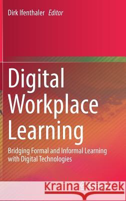 Digital Workplace Learning: Bridging Formal and Informal Learning with Digital Technologies Ifenthaler, Dirk 9783319462141 Springer - książka