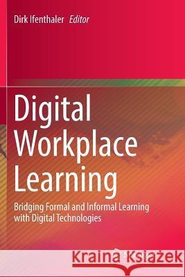 Digital Workplace Learning: Bridging Formal and Informal Learning with Digital Technologies Ifenthaler, Dirk 9783319834702 Springer - książka