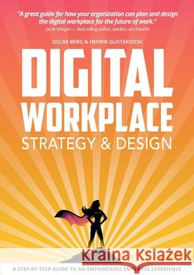 Digital Workplace Strategy & Design: A step-by-step guide to an empowering employee experience Oscar Berg, Henrik Gustafsson 9789198470048 Gr8 Mountains AB - książka