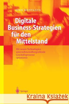 Digitale Business-Strategien Für Den Mittelstand: Mit Neuen Technologien Unternehmensübergreifende Geschäftsprozesse Optimieren Montanus, Sven 9783642620614 Springer - książka