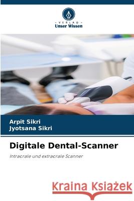 Digitale Dental-Scanner Sikri, Arpit, Sikri, Jyotsana 9786206841296 Verlag Unser Wissen - książka