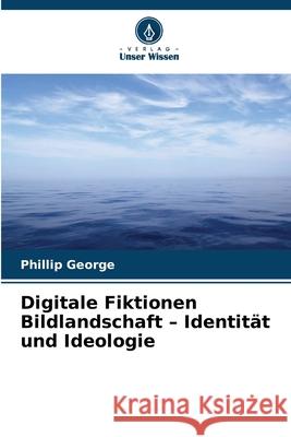 Digitale Fiktionen Bildlandschaft - Identität und Ideologie George, Phillip 9786208829827 Verlag Unser Wissen - książka