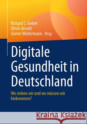 Digitale Gesundheit in Deutschland: Wo stehen wir und wo müssen wir hinkommen? Richard C. Geibel, Ulrich Arnold, Günter Wältermann 9783658474973 Springer-Verlag Berlin and Heidelberg GmbH &  - książka