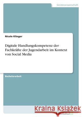 Digitale Handlungskompetenz der Fachkräfte der Jugendarbeit im Kontext von Social Media Klinger, Nicole 9783346438744 Grin Verlag - książka