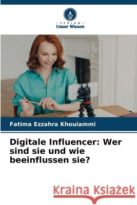 Digitale Influencer: Wer sind sie und wie beeinflussen sie? Khouiammi, Fatima Ezzahra 9786202368605 Verlag Unser Wissen - książka