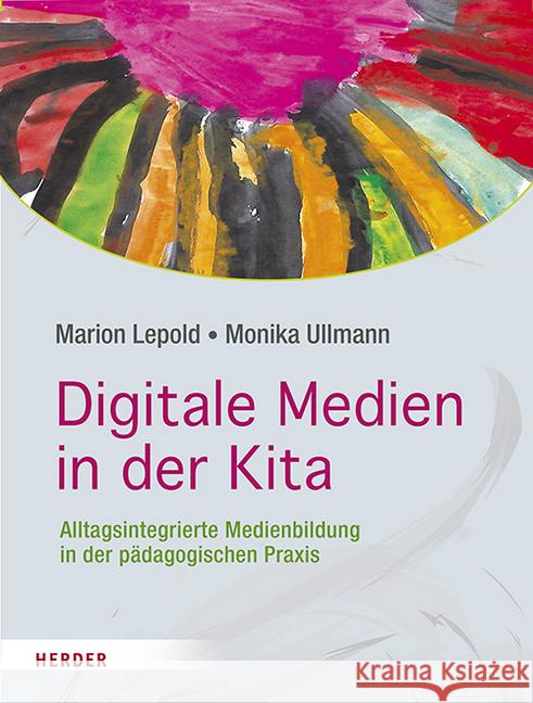Digitale Medien in der Kita : Alltagsintegrierte Medienbildung in der pädagogischen Praxis Lepold, Marion; Ullmann, Monika 9783451379352 Herder, Freiburg - książka