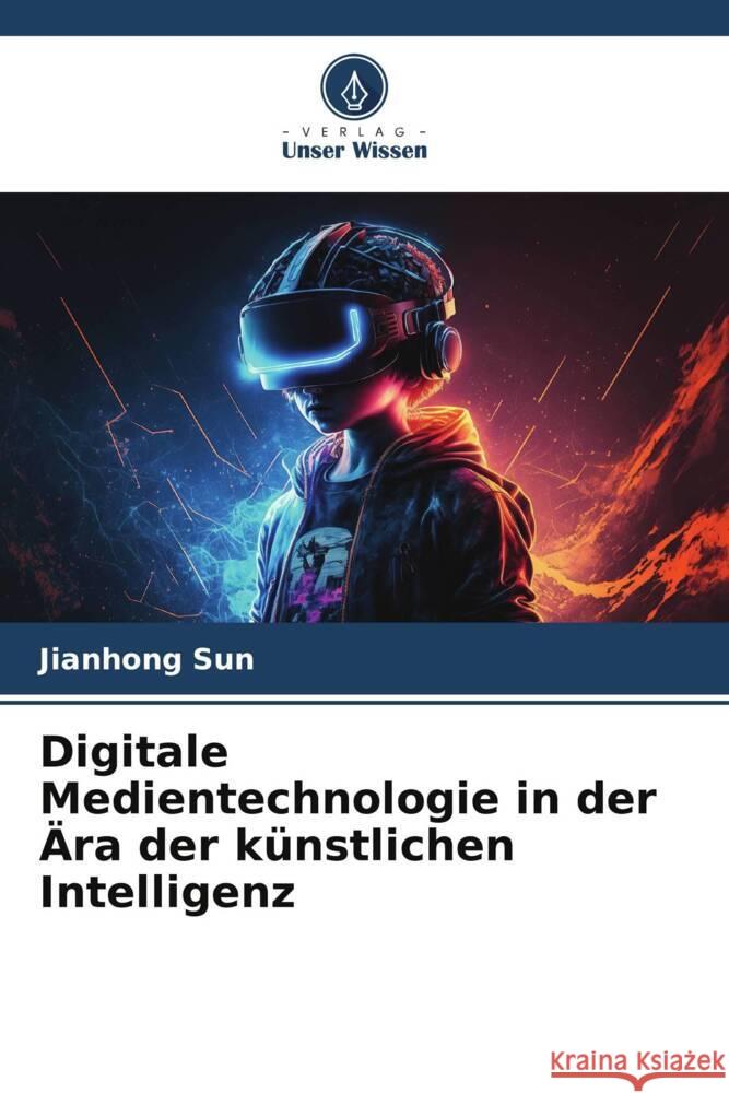 Digitale Medientechnologie in der Ära der künstlichen Intelligenz Sun, Jianhong 9786208574369 Verlag Unser Wissen - książka