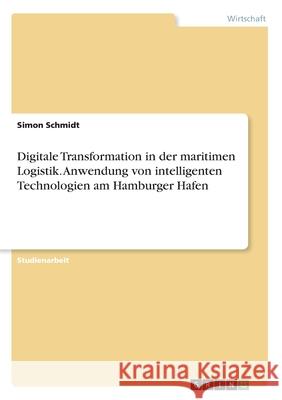 Digitale Transformation in der maritimen Logistik. Anwendung von intelligenten Technologien am Hamburger Hafen Simon Schmidt 9783346078599 Grin Verlag - książka