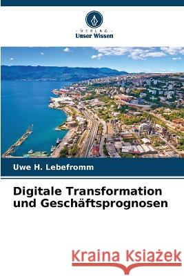 Digitale Transformation und Gesch?ftsprognosen Uwe H. Lebefromm 9786205706138 Verlag Unser Wissen - książka