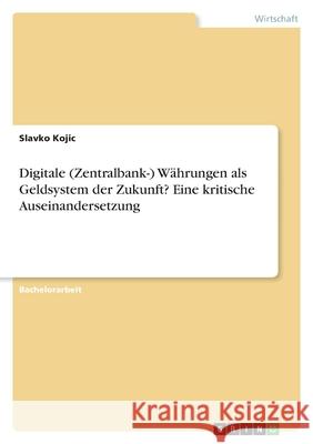 Digitale (Zentralbank-) Währungen als Geldsystem der Zukunft? Eine kritische Auseinandersetzung Kojic, Slavko 9783346541468 Grin Verlag - książka