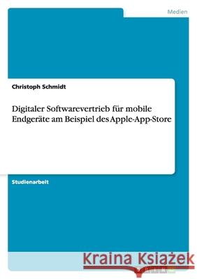 Digitaler Softwarevertrieb für mobile Endgeräte am Beispiel des Apple-App-Store Christoph Schmidt 9783640665259 Grin Verlag - książka