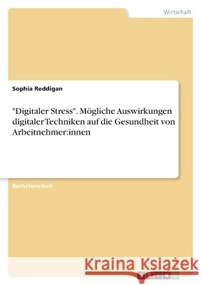 Digitaler Stress. Mögliche Auswirkungen digitaler Techniken auf die Gesundheit von Arbeitnehmer: innen Reddigan, Sophia 9783346514400 Grin Verlag - książka