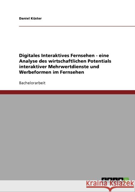 Digitales Interaktives Fernsehen. Eine Analyse des wirtschaftlichen Potentials interaktiver Mehrwertdienste und Werbeformen im Fernsehen Daniel Kuster 9783638692939 Grin Verlag - książka