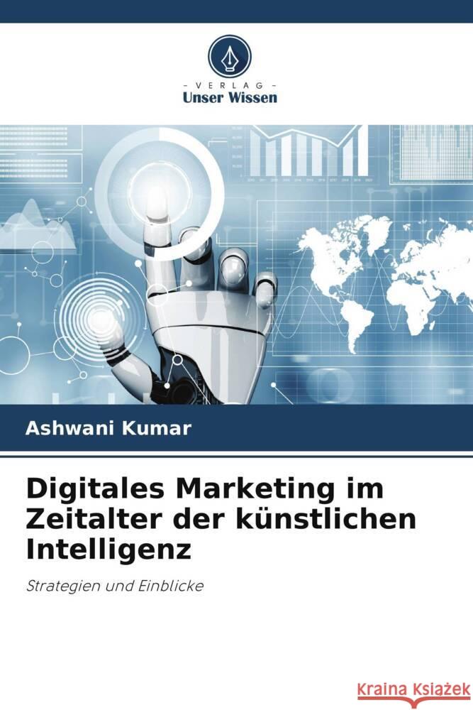 Digitales Marketing im Zeitalter der k?nstlichen Intelligenz Ashwani Kumar 9786207366156 Verlag Unser Wissen - książka